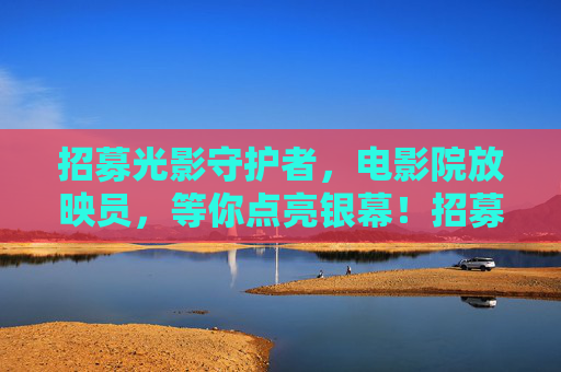 招募光影守护者,电影院放映员,等你点亮银幕!招募光影守护者,放映员,等你点亮银幕! 招募光影守护者,电影院放映员,等你点亮银幕!招募光影守护者,放映员,等你点亮银幕!