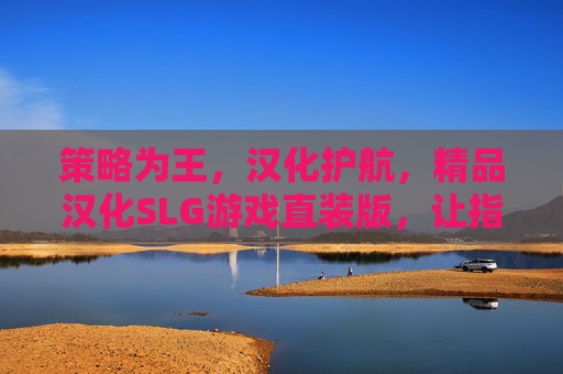 策略为王，汉化护航，精品汉化SLG游戏直装版，让指尖上的帝国征途再无隔阂，策略为王，汉化护航，直装SLG帝国征途指尖再无隔阂