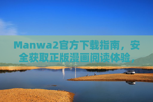 Manwa2官方下载指南,安全获取正版漫画阅读体验,Manwa2官方下载指南,安全获取正版漫画阅读体验 Manwa2官方下载指南,安全获取正版漫画阅读体验,Manwa2官方下载指南,安全获取正版漫画阅读体验