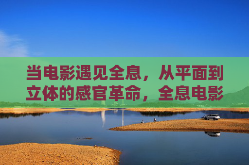 当电影遇见全息,从平面到立体的感官革命,全息电影,从平面到立体的感官革命 当电影遇见全息,从平面到立体的感官革命,全息电影,从平面到立体的感官革命