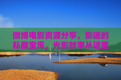 微博电影资源分享,影迷的私藏宝库,光影故事从这里开始,光影故事宝库,微博影迷私藏 微博电影资源分享,影迷的私藏宝库,光影故事从这里开始,光影故事宝库,微博影迷私藏