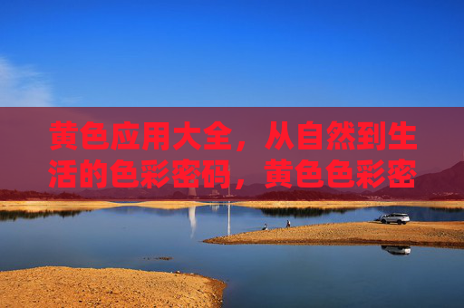 黄色应用大全,从自然到生活的色彩密码,黄色色彩密码,自然与生活的应用大全 黄色应用大全,从自然到生活的色彩密码,黄色色彩密码,自然与生活的应用大全