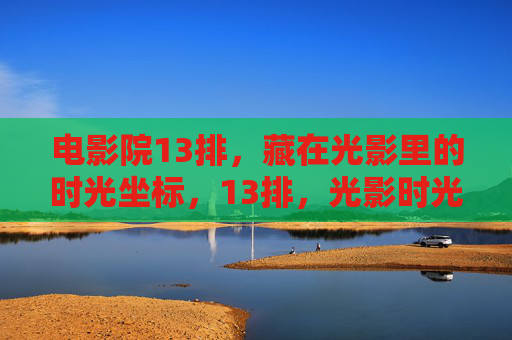 电影院13排，藏在光影里的时光坐标，13排，光影时光坐标