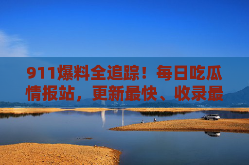 911爆料全追踪!每日吃瓜情报站,更新最快、收录最全的瓜田等你来挖,911爆料全追踪,最新最快最全吃瓜情报 911爆料全追踪!每日吃瓜情报站,更新最快、收录最全的瓜田等你来挖,911爆料全追踪,最新最快最全吃瓜情报