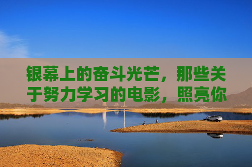 银幕上的奋斗光芒,那些关于努力学习的电影,照亮你的成长之路,银幕奋斗光芒,学习电影照亮成长路 银幕上的奋斗光芒,那些关于努力学习的电影,照亮你的成长之路,银幕奋斗光芒,学习电影照亮成长路