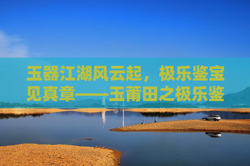 玉器江湖风云起,极乐鉴宝见真章——玉莆田之极乐鉴宝在线观看指南,玉莆田极乐鉴宝在线观看指南 玉器江湖风云起,极乐鉴宝见真章——玉莆田之极乐鉴宝在线观看指南,玉莆田极乐鉴宝在线观看指南