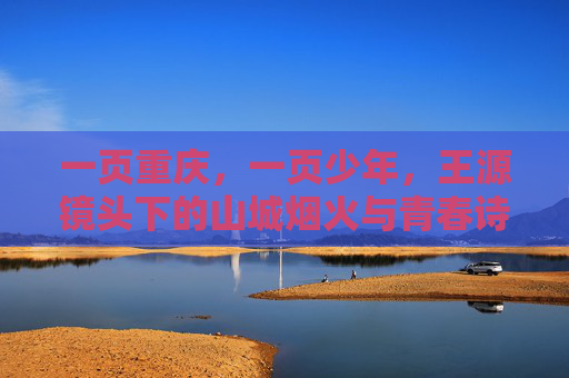 一页重庆,一页少年,王源镜头下的山城烟火与青春诗篇,一页重庆,一页少年,山城烟火青春诗篇 一页重庆,一页少年,王源镜头下的山城烟火与青春诗篇,一页重庆,一页少年,山城烟火青春诗篇