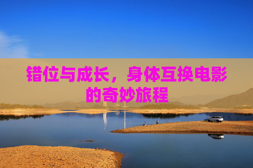 错位与成长,身体互换电影的奇妙旅程 错位与成长,身体互换电影的奇妙旅程