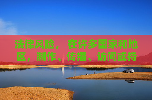 法律风险, 在许多国家和地区,制作、传播、访问或持有淫秽材料都是非法的,可能会导致罚款、监禁等法律后果 法律风险, 在许多国家和地区,制作、传播、访问或持有淫秽材料都是非法的,可能会导致罚款、监禁等法律后果