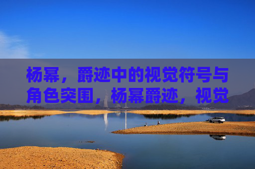 杨幂,爵迹中的视觉符号与角色突围,杨幂爵迹,视觉符号与角色突围 杨幂,爵迹中的视觉符号与角色突围,杨幂爵迹,视觉符号与角色突围