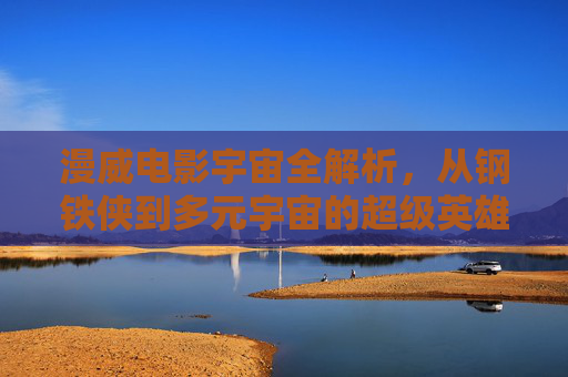 漫威电影宇宙全解析,从钢铁侠到多元宇宙的超级英雄之旅,漫威电影宇宙全解析,从钢铁侠到多元宇宙的超级英雄之旅 漫威电影宇宙全解析,从钢铁侠到多元宇宙的超级英雄之旅,漫威电影宇宙全解析,从钢铁侠到多元宇宙的超级英雄之旅
