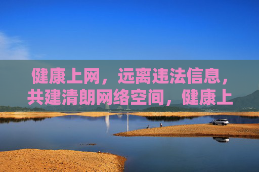 健康上网,远离违法信息,共建清朗网络空间,健康上网,共建清朗网络空间 健康上网,远离违法信息,共建清朗网络空间,健康上网,共建清朗网络空间