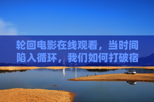 轮回电影在线观看，当时间陷入循环，我们如何打破宿命的枷锁？