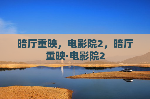 暗厅重映,电影院2,暗厅重映·电影院2 暗厅重映,电影院2,暗厅重映·电影院2