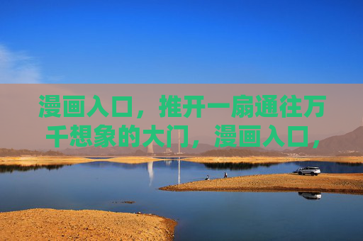 漫画入口,推开一扇通往万千想象的大门,漫画入口,推开万千想象之门 漫画入口,推开一扇通往万千想象的大门,漫画入口,推开万千想象之门