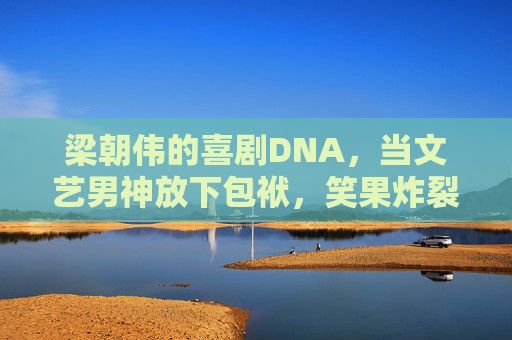 梁朝伟的喜剧DNA,当文艺男神放下包袱,笑果炸裂!梁朝伟喜剧DNA,文艺男神放下包袱,笑果炸裂! 梁朝伟的喜剧DNA,当文艺男神放下包袱,笑果炸裂!梁朝伟喜剧DNA,文艺男神放下包袱,笑果炸裂!