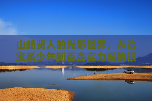 山崎贤人的光影世界,从治愈系少年到百变实力派的银幕蜕变,山崎贤人的光影世界,从治愈系少年到百变实力派的蜕变 山崎贤人的光影世界,从治愈系少年到百变实力派的银幕蜕变,山崎贤人的光影世界,从治愈系少年到百变实力派的蜕变