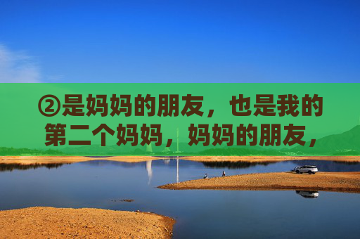 ②是妈妈的朋友,也是我的第二个妈妈,妈妈的朋友,我的第二个妈妈 ②是妈妈的朋友,也是我的第二个妈妈,妈妈的朋友,我的第二个妈妈