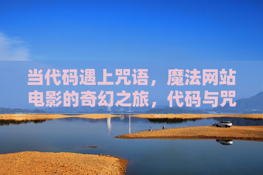 当代码遇上咒语,魔法网站电影的奇幻之旅,代码与咒语,魔法影网的奇幻之旅 当代码遇上咒语,魔法网站电影的奇幻之旅,代码与咒语,魔法影网的奇幻之旅