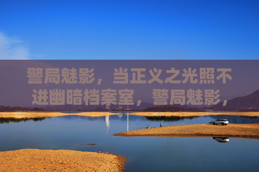 警局魅影,当正义之光照不进幽暗档案室,警局魅影,正义难照幽暗档案室 警局魅影,当正义之光照不进幽暗档案室,警局魅影,正义难照幽暗档案室