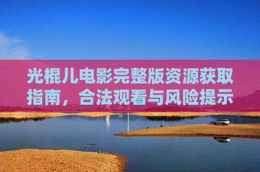 光棍儿电影完整版资源获取指南,合法观看与风险提示,光棍儿电影完整版资源获取指南,合法观看与风险提示 光棍儿电影完整版资源获取指南,合法观看与风险提示,光棍儿电影完整版资源获取指南,合法观看与风险提示