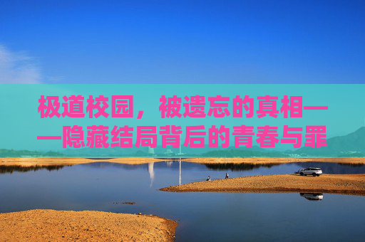 极道校园,被遗忘的真相——隐藏结局背后的青春与罪罚,极道校园,被遗忘的真相与青春罪罚 极道校园,被遗忘的真相——隐藏结局背后的青春与罪罚,极道校园,被遗忘的真相与青春罪罚