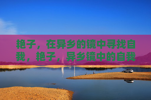 艳子,在异乡的镜中寻找自我,艳子,异乡镜中的自我追寻 艳子,在异乡的镜中寻找自我,艳子,异乡镜中的自我追寻