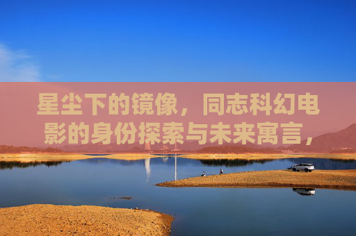 星尘下的镜像，同志科幻电影的身份探索与未来寓言，星尘镜像，同志科幻的身份寓言