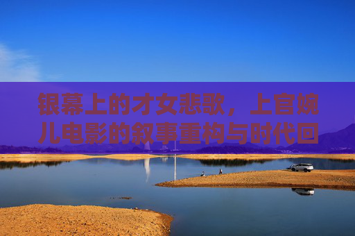 银幕上的才女悲歌,上官婉儿电影的叙事重构与时代回响,银幕才女悲歌,上官婉儿电影的叙事重构与时代回响 银幕上的才女悲歌,上官婉儿电影的叙事重构与时代回响,银幕才女悲歌,上官婉儿电影的叙事重构与时代回响