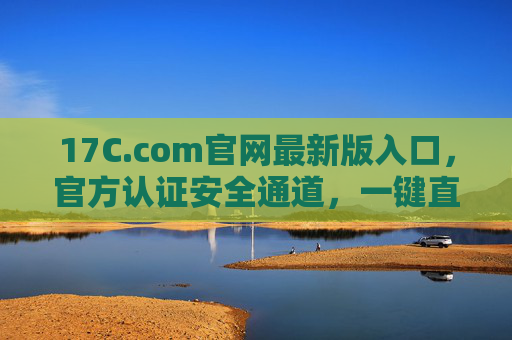 17C.com官网最新版入口,官方认证安全通道,一键直达最新服务,17C.com官网最新版入口,官方认证安全通道,一键直达最新服务 17C.com官网最新版入口,官方认证安全通道,一键直达最新服务,17C.com官网最新版入口,官方认证安全通道,一键直达最新服务