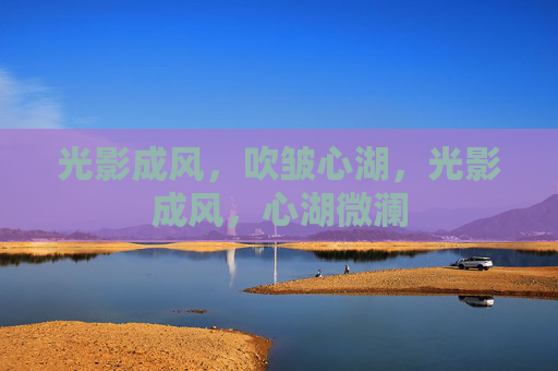 光影成风,吹皱心湖,光影成风,心湖微澜 光影成风,吹皱心湖,光影成风,心湖微澜