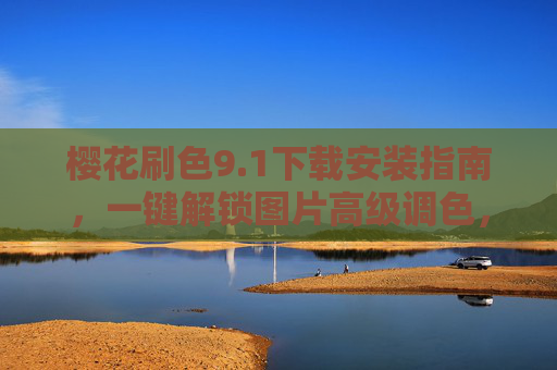 樱花刷色9.1下载安装指南,一键解锁图片高级调色,轻松打造ins风大片 樱花刷色9.1下载安装指南,一键解锁图片高级调色,轻松打造ins风大片