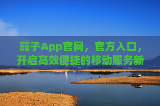 茄子App官网,官方入口,开启高效便捷的移动服务新体验,茄子App官方入口,高效便捷移动服务新体验 茄子App官网,官方入口,开启高效便捷的移动服务新体验,茄子App官方入口,高效便捷移动服务新体验