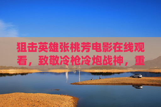 狙击英雄张桃芳电影在线观看,致敬冷枪冷炮战神,重温抗美援朝传奇,狙击英雄张桃芳,致敬冷枪冷炮战神,重温抗美援朝传奇 狙击英雄张桃芳电影在线观看,致敬冷枪冷炮战神,重温抗美援朝传奇,狙击英雄张桃芳,致敬冷枪冷炮战神,重温抗美援朝传奇
