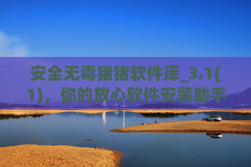 安全无毒猪猪软件库_3.1(1),你的放心软件安装助手,附安装问题解决指南,安全无毒猪猪软件库,你的放心安装助手与问题解决指南 安全无毒猪猪软件库_3.1(1),你的放心软件安装助手,附安装问题解决指南,安全无毒猪猪软件库,你的放心安装助手与问题解决指南