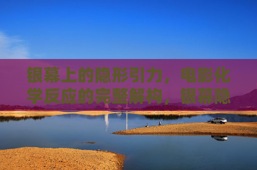 银幕上的隐形引力,电影化学反应的完整解构,银幕隐形引力,电影化学反应的完整解构 银幕上的隐形引力,电影化学反应的完整解构,银幕隐形引力,电影化学反应的完整解构