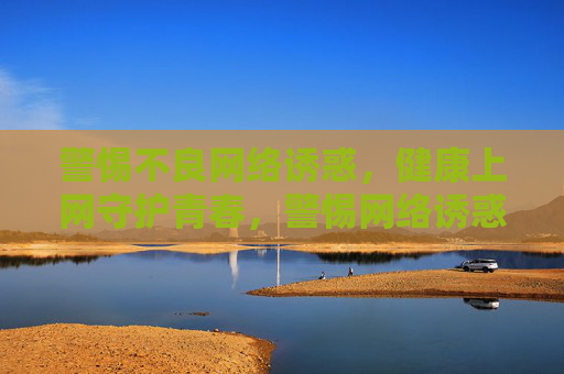 警惕不良网络诱惑,健康上网守护青春,警惕网络诱惑,健康守护青春 警惕不良网络诱惑,健康上网守护青春,警惕网络诱惑,健康守护青春