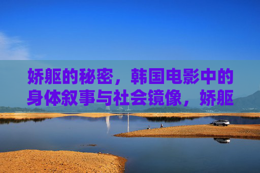 娇躯的秘密,韩国电影中的身体叙事与社会镜像,娇躯之镜,韩国电影的身体叙事与社会镜像 娇躯的秘密,韩国电影中的身体叙事与社会镜像,娇躯之镜,韩国电影的身体叙事与社会镜像