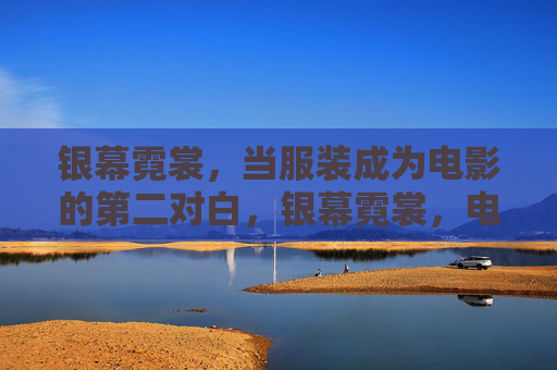 银幕霓裳,当服装成为电影的第二对白,银幕霓裳,电影的第二对白 银幕霓裳,当服装成为电影的第二对白,银幕霓裳,电影的第二对白