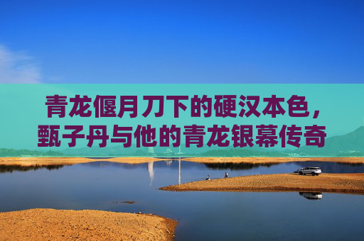 青龙偃月刀下的硬汉本色,甄子丹与他的青龙银幕传奇,甄子丹,青龙偃月刀下的硬汉银幕传奇 青龙偃月刀下的硬汉本色,甄子丹与他的青龙银幕传奇,甄子丹,青龙偃月刀下的硬汉银幕传奇
