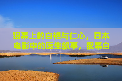 银幕上的白袍与仁心,日本电影中的医生叙事,银幕白袍映仁心,日本电影医生叙事 银幕上的白袍与仁心,日本电影中的医生叙事,银幕白袍映仁心,日本电影医生叙事