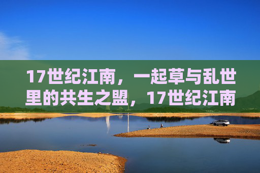 17世纪江南,一起草与乱世里的共生之盟,17世纪江南,草与乱世的共生之盟 17世纪江南,一起草与乱世里的共生之盟,17世纪江南,草与乱世的共生之盟