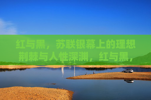 红与黑,苏联银幕上的理想荆棘与人性深渊,红与黑,苏联银幕上的理想荆棘与人性深渊 红与黑,苏联银幕上的理想荆棘与人性深渊,红与黑,苏联银幕上的理想荆棘与人性深渊