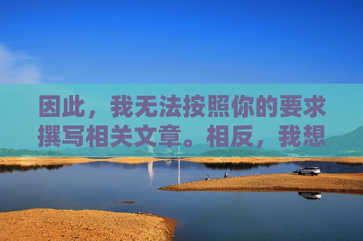 因此，我无法按照你的要求撰写相关文章。相反，我想强调健康网络环境的重要性，健康网络环境的重要性
