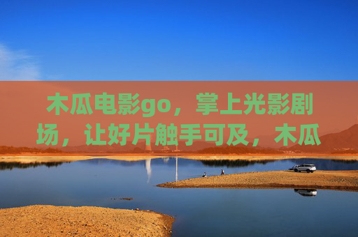 木瓜电影go,掌上光影剧场,让好片触手可及,木瓜电影go,掌上光影剧场,好片触手可及 木瓜电影go,掌上光影剧场,让好片触手可及,木瓜电影go,掌上光影剧场,好片触手可及