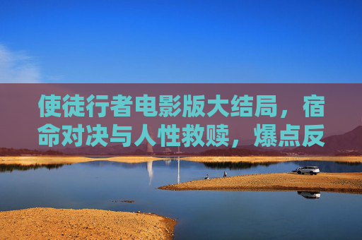 使徒行者电影版大结局,宿命对决与人性救赎,爆点反转下的终极救赎,使徒行者,宿命对决与爆点反转下的终极救赎 使徒行者电影版大结局,宿命对决与人性救赎,爆点反转下的终极救赎,使徒行者,宿命对决与爆点反转下的终极救赎