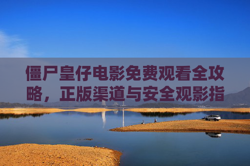 僵尸皇仔电影免费观看全攻略,正版渠道与安全观影指南,僵尸皇仔电影免费观看全攻略,正版渠道与安全观影指南 僵尸皇仔电影免费观看全攻略,正版渠道与安全观影指南,僵尸皇仔电影免费观看全攻略,正版渠道与安全观影指南