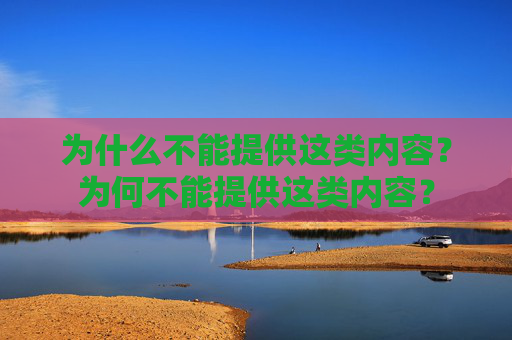为什么不能提供这类内容?为何不能提供这类内容? 为什么不能提供这类内容?为何不能提供这类内容?