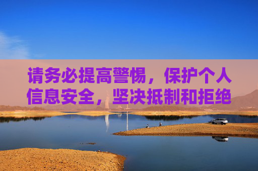 请务必提高警惕，保护个人信息安全，坚决抵制和拒绝任何形式的色情软件，避免给自己和家庭带来不必要的风险和伤害。让我们共同遵守法律，文明上网，营造健康、积极、向上的网络空间，保护个人信息安全 抵制色情软件 共创健康网络