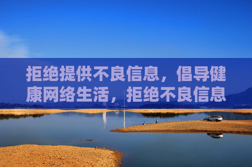 拒绝提供不良信息，倡导健康网络生活，拒绝不良信息，倡导健康网络生活